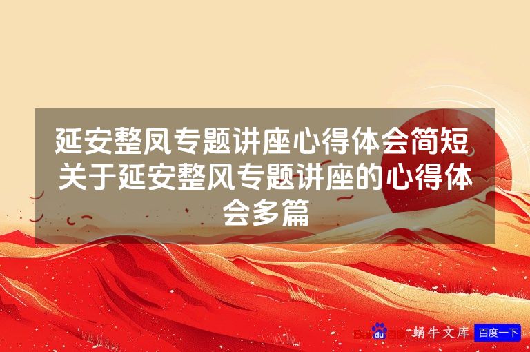 延安整凤专题讲座心得体会简短 关于延安整风专题讲座的心得体会多篇