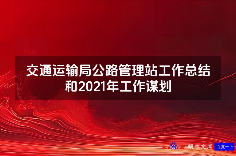 交通运输局公路管理站工作总结和2021年工作谋划