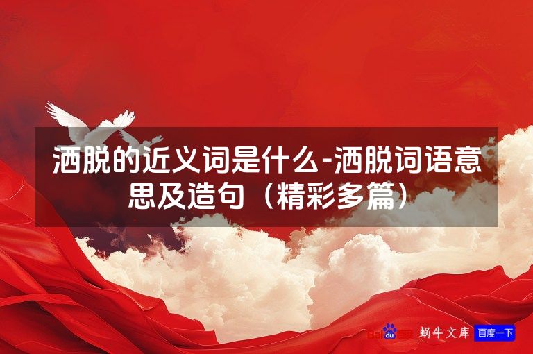 洒脱的近义词是什么-洒脱词语意思及造句(精彩多篇)