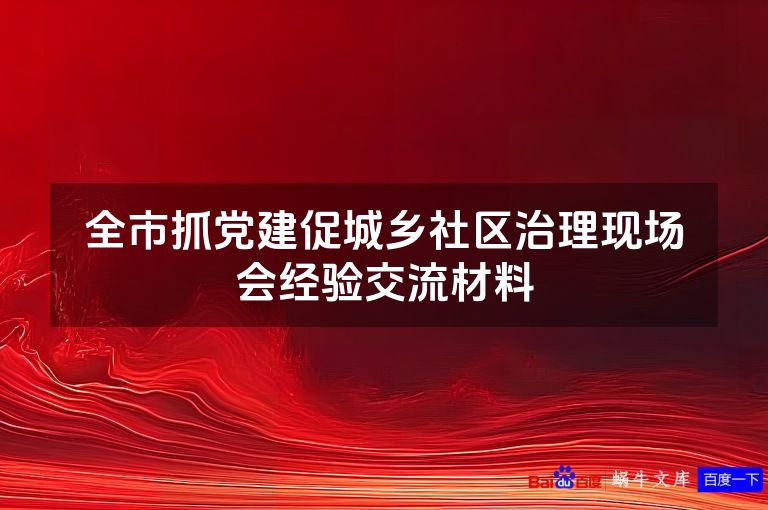 全市抓党建促城乡社区治理现场会经验交流材料