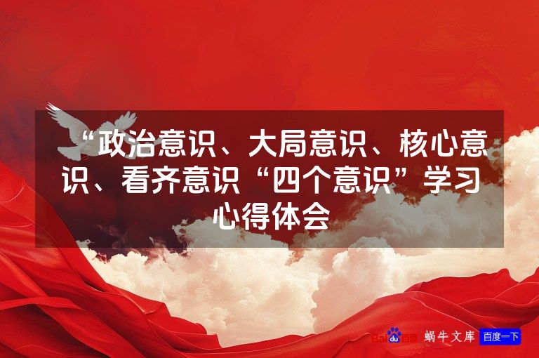 “政治意识、大局意识、核心意识、看齐意识“四个意识”学习心得体会