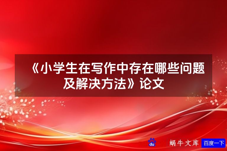 《小学生在写作中存在哪些问题及解决方法》论文