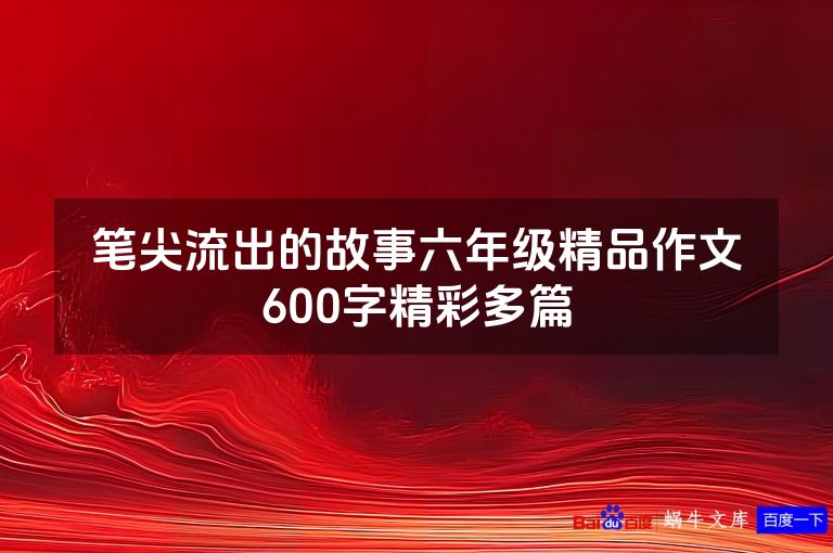 笔尖流出的故事六年级精品作文600字精彩多篇