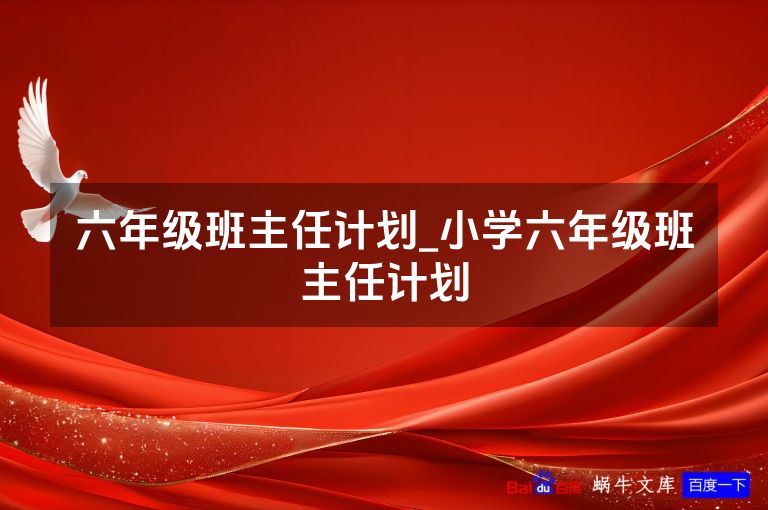 六年级班主任计划_小学六年级班主任计划