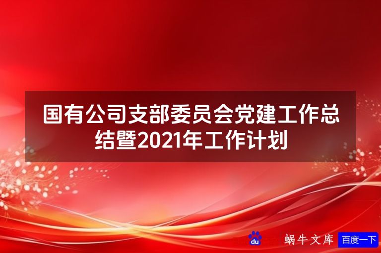 国有公司支部委员会党建工作总结暨2021年工作计划