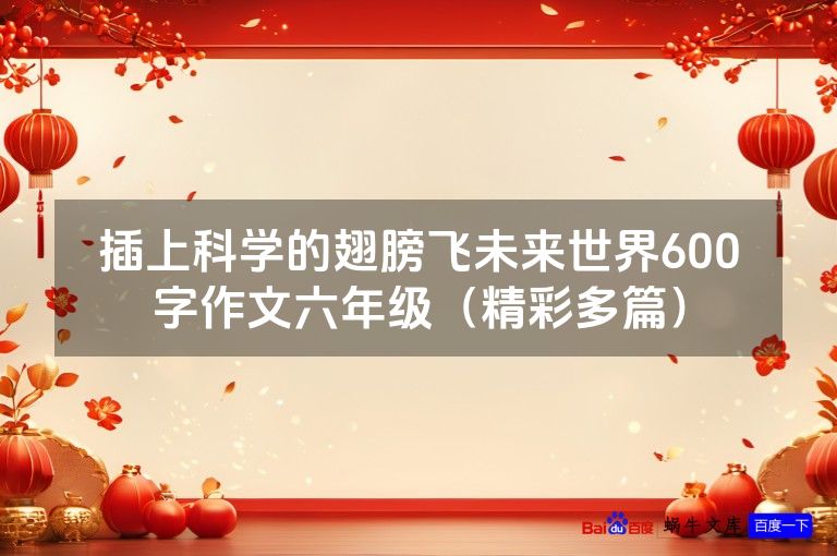 插上科学的翅膀飞未来世界600字作文六年级（精彩多篇）
