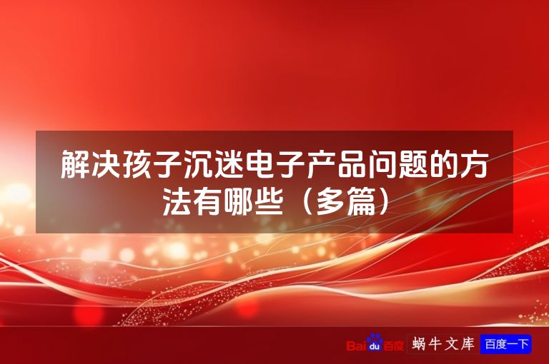 解决孩子沉迷电子产品问题的方法有哪些（多篇）