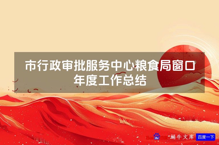 市行政审批服务中心粮食局窗口年度工作总结
