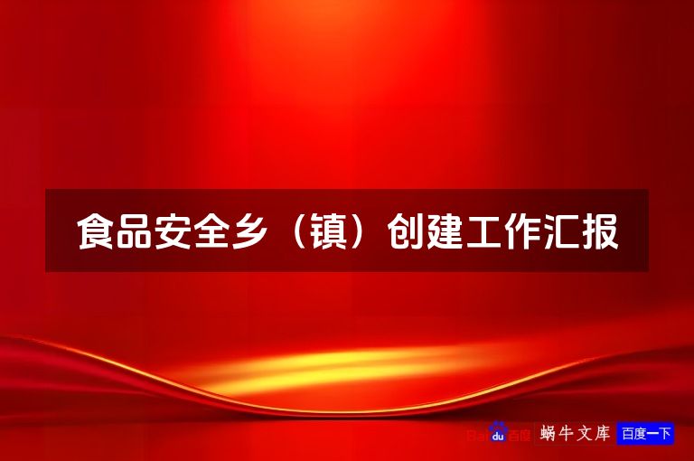 食品安全乡(镇)创建工作汇报