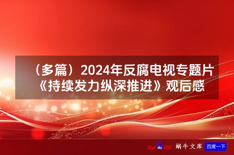 （多篇）2024年反腐电视专题片《持续发力纵深推进》观后感