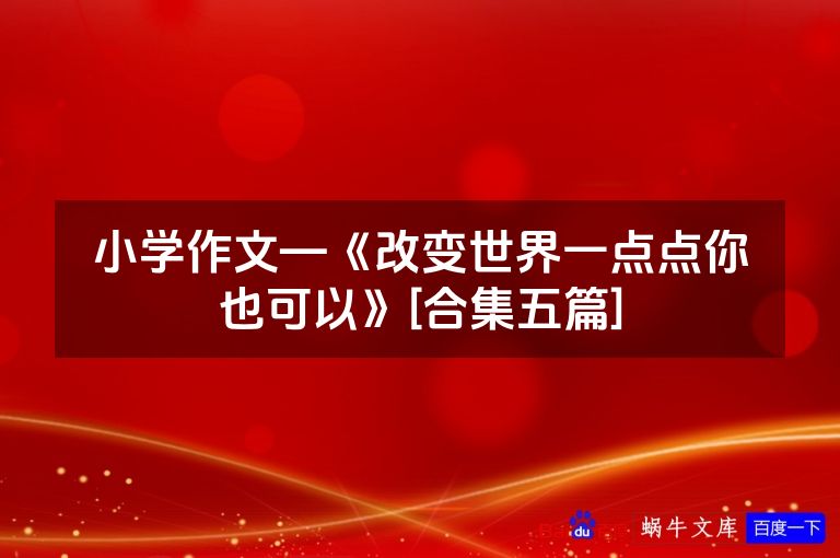 小学作文—《改变世界一点点你也可以》[合集五篇]