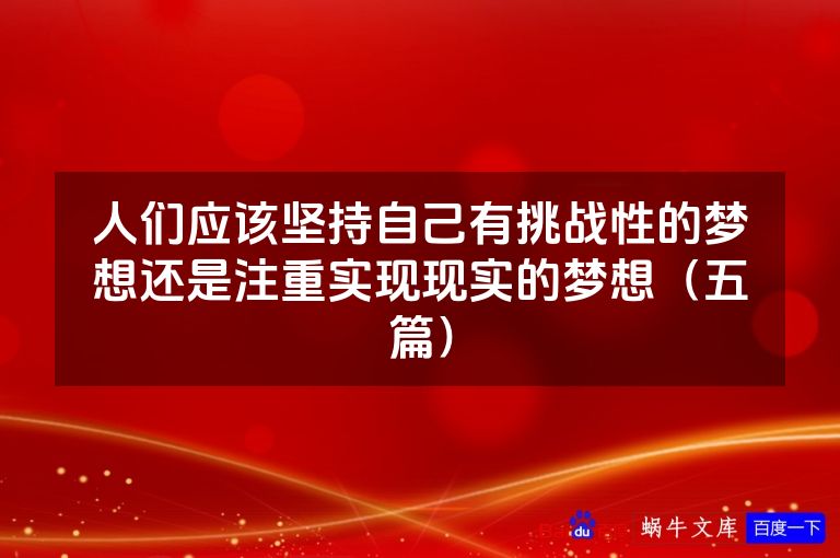 人们应该坚持自己有挑战性的梦想还是注重实现现实的梦想（五篇）