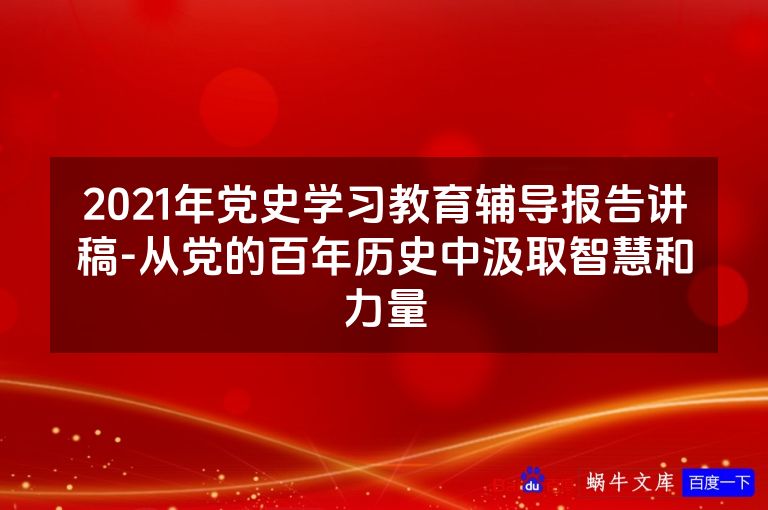 2021年党史学习教育辅导报告讲稿-从党的百年历史中汲取智慧和力量