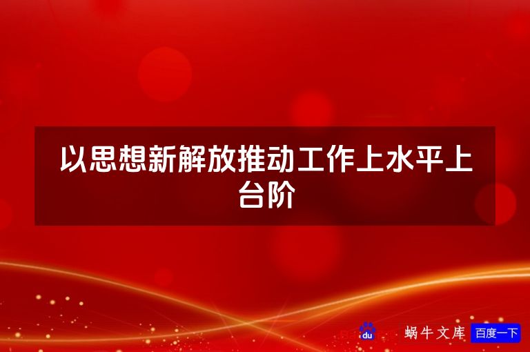 以思想新解放推动工作上水平上台阶