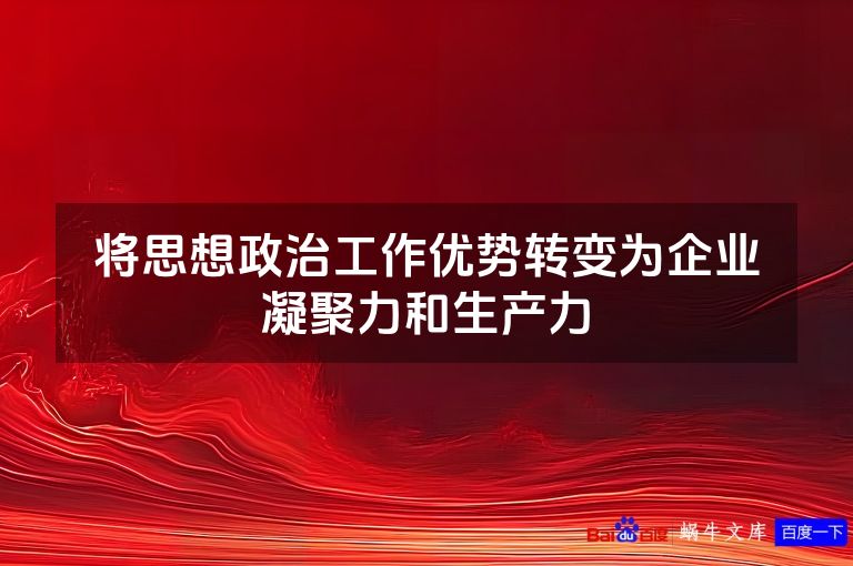 将思想政治工作优势转变为企业凝聚力和生产力