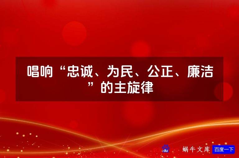 唱响“忠诚、为民、公正、廉洁”的主旋律