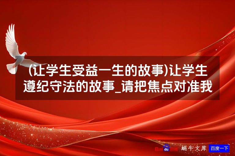 (让学生受益一生的故事)让学生遵纪守法的故事_请把焦点对准我