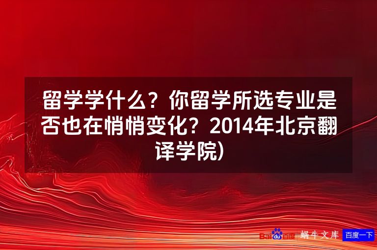 留学学什么？你留学所选专业是否也在悄悄变化？2014年北京翻译学院)