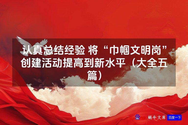 认真总结经验 将“巾帼文明岗”创建活动提高到新水平（大全五篇）