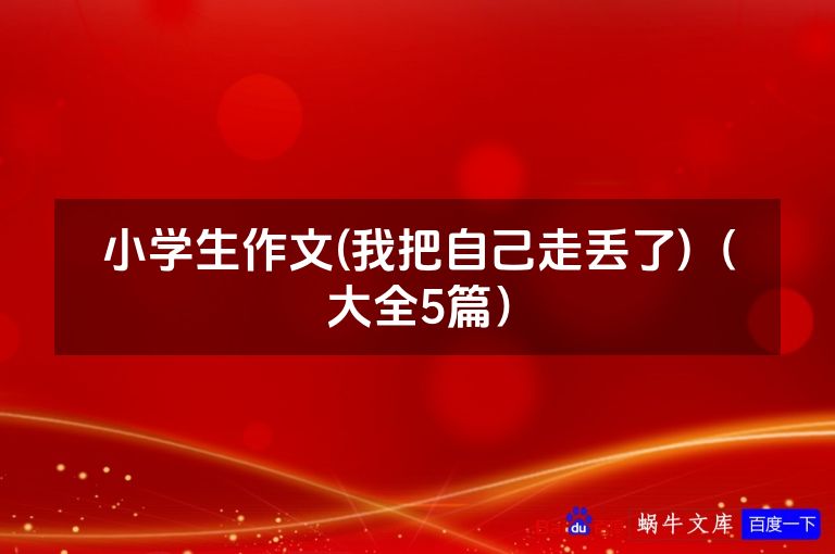 小学生作文(我把自己走丢了)(大全5篇)
