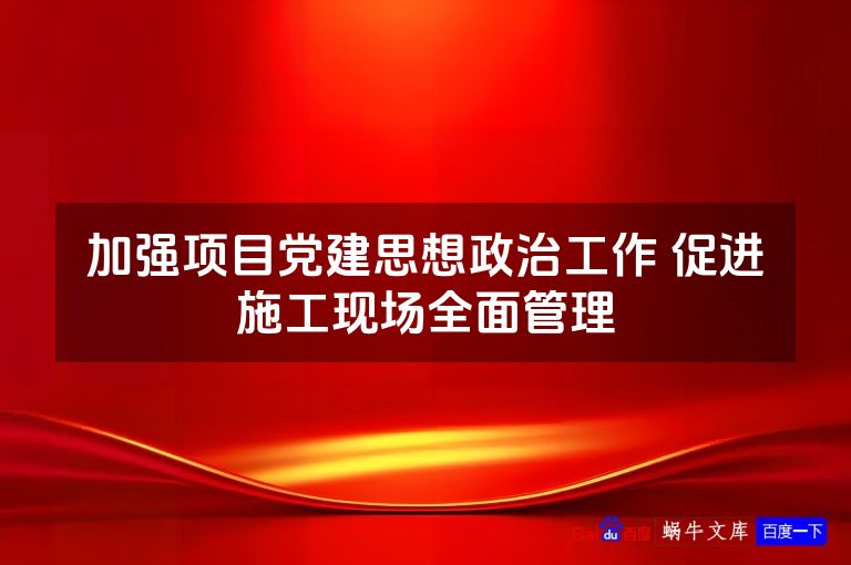 加强项目党建思想政治工作 促进施工现场全面管理