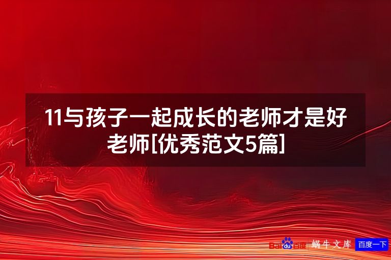 11与孩子一起成长的老师才是好老师[优秀范文5篇]