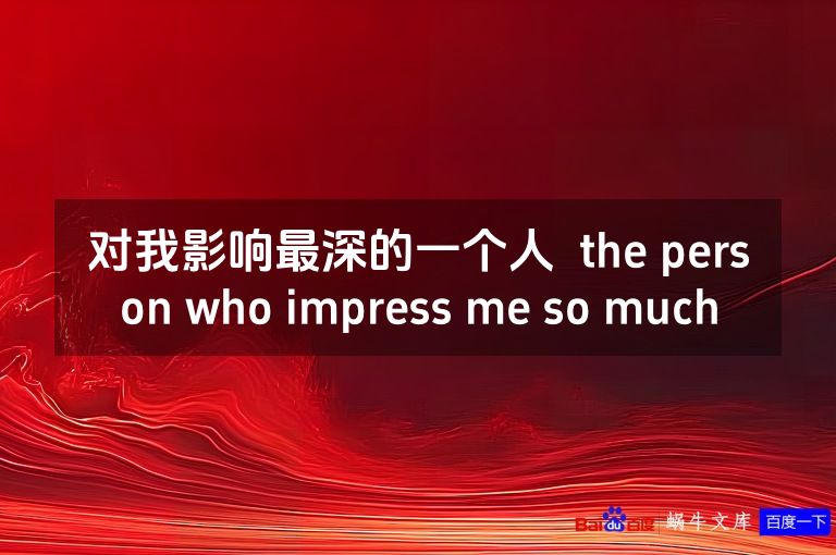 对我影响最深的一个人  the person who impress me so much