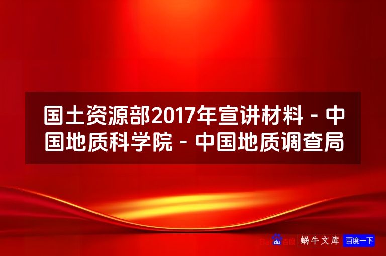 国土资源部2017年宣讲材料 - 中国地质科学院 - 中国地质调查局