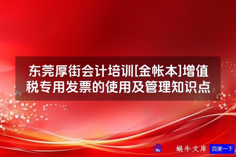 东莞厚街会计培训[金帐本]增值税专用发票的使用及管理知识点