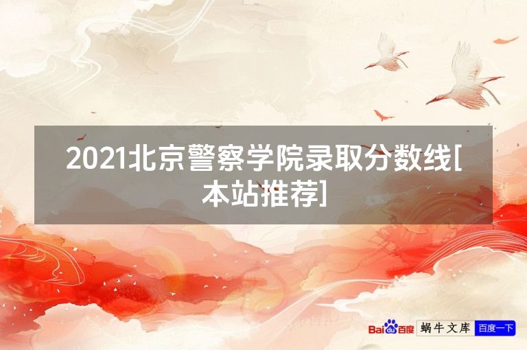 2021北京警察学院录取分数线[本站推荐]