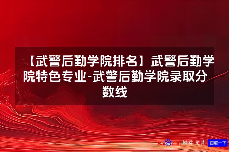 【武警后勤学院排名】武警后勤学院特色专业-武警后勤学院录取分数线