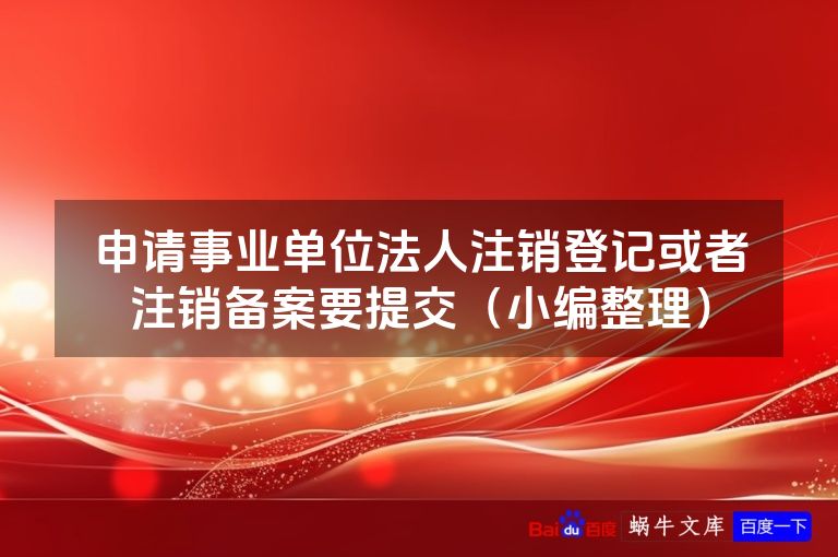 申请事业单位法人注销登记或者注销备案要提交(小编整理)