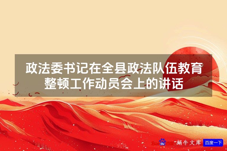 政法委书记在全县政法队伍教育整顿工作动员会上的讲话