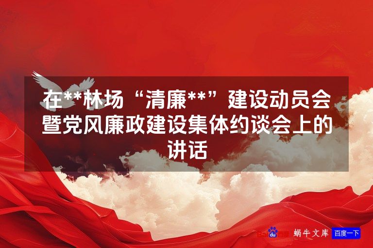 在**林场“清廉**”建设动员会暨党风廉政建设集体约谈会上的讲话