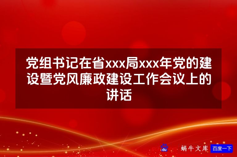 党组书记在省xxx局xxx年党的建设暨党风廉政建设工作会议上的讲话