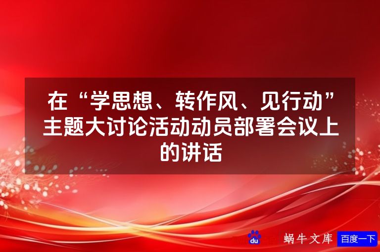 在“学思想、转作风、见行动”主题大讨论活动动员部署会议上的讲话