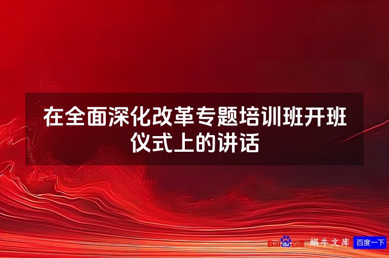 在全面深化改革专题培训班开班仪式上的讲话