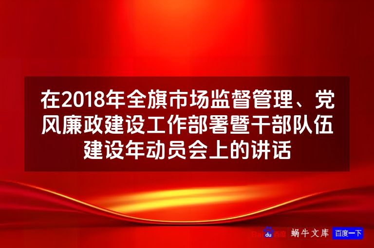 在2018年全旗市场监督管理、党风廉政建设工作部署暨干部队伍建设年动员会上的讲话