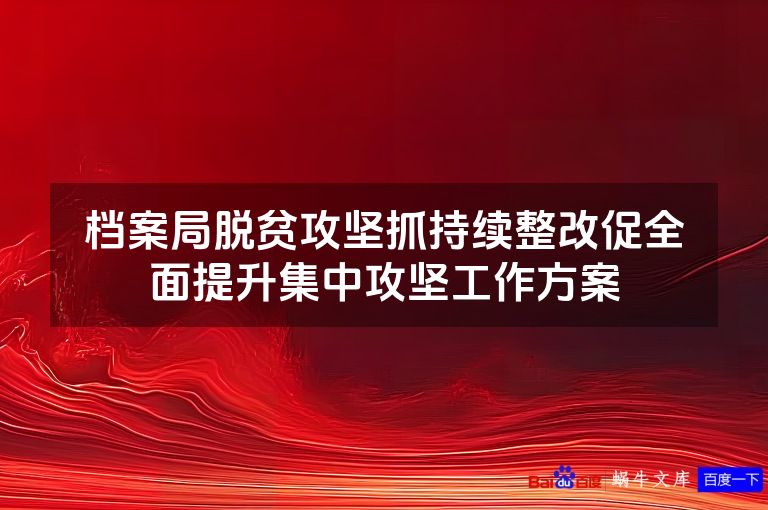 档案局脱贫攻坚抓持续整改促全面提升集中攻坚工作方案