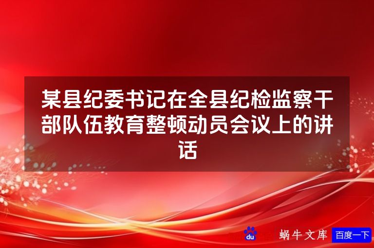 某县纪委书记在全县纪检监察干部队伍教育整顿动员会议上的讲话