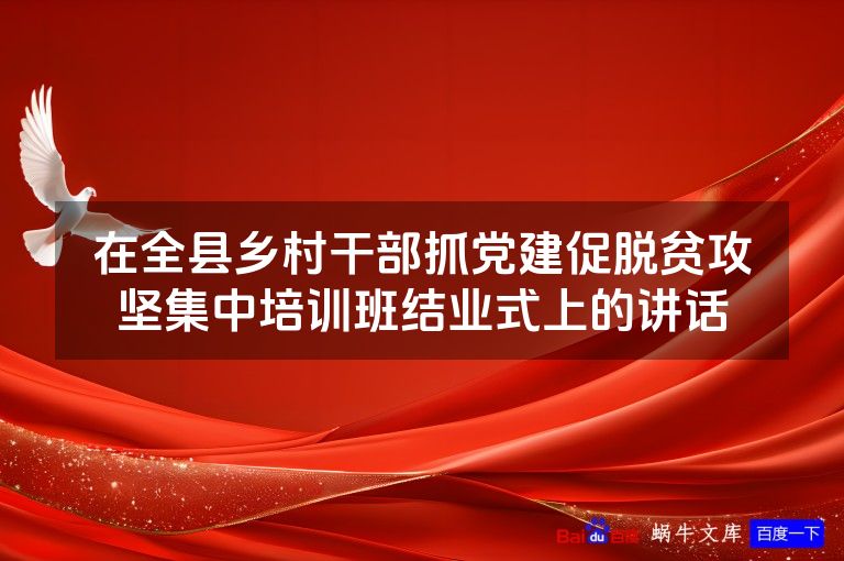 在全县乡村干部抓党建促脱贫攻坚集中培训班结业式上的讲话
