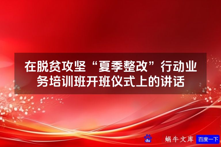 在脱贫攻坚“夏季整改”行动业务培训班开班仪式上的讲话