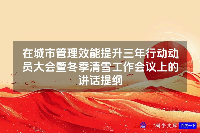 在城市管理效能提升三年行动动员大会暨冬季清雪工作会议上的讲话提纲