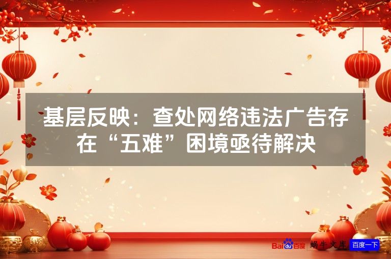 基层反映：查处网络违法广告存在“五难”困境亟待解决