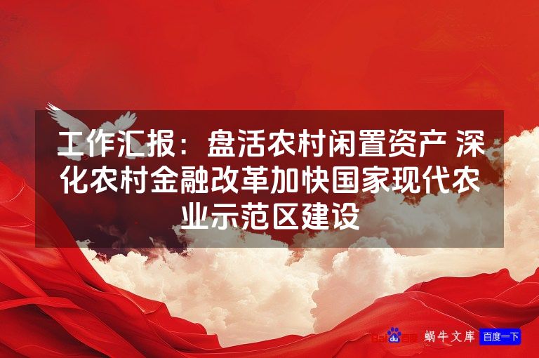 工作汇报:盘活农村闲置资产 深化农村金融改革加快国家现代农业示范区建设