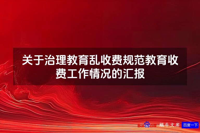 关于治理教育乱收费规范教育收费工作情况的汇报