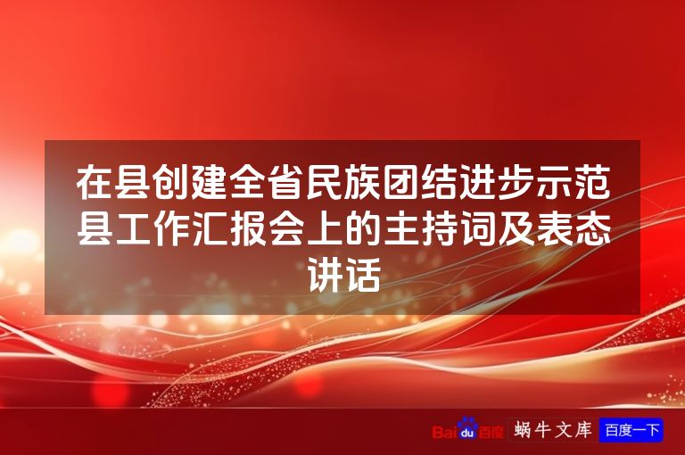 在县创建全省民族团结进步示范县工作汇报会上的主持词及表态讲话