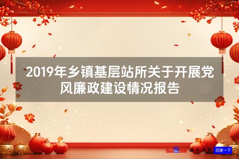 2019年乡镇基层站所关于开展党风廉政建设情况报告