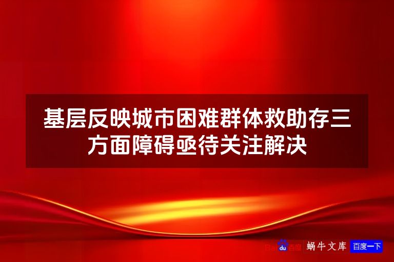 基层反映城市困难群体救助存三方面障碍亟待关注解决
