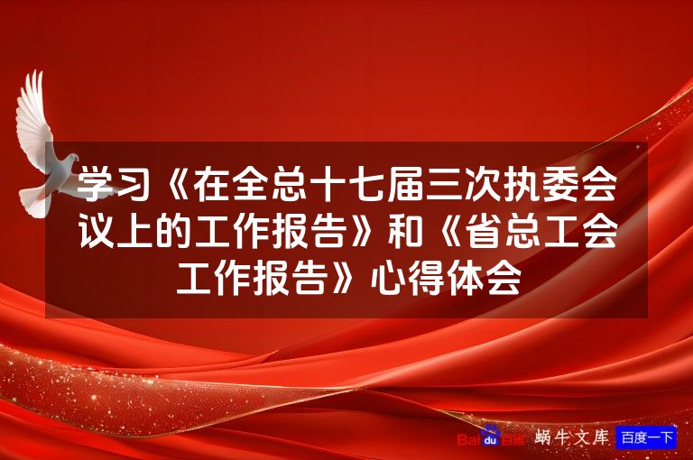 学习《在全总十七届三次执委会议上的工作报告》和《省总工会工作报告》心得体会